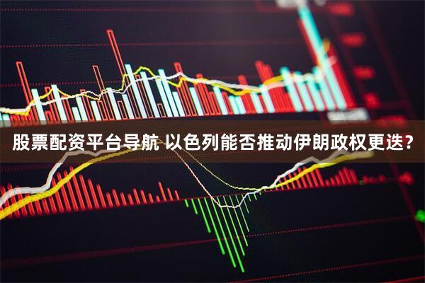 股票配资平台导航 以色列能否推动伊朗政权更迭？