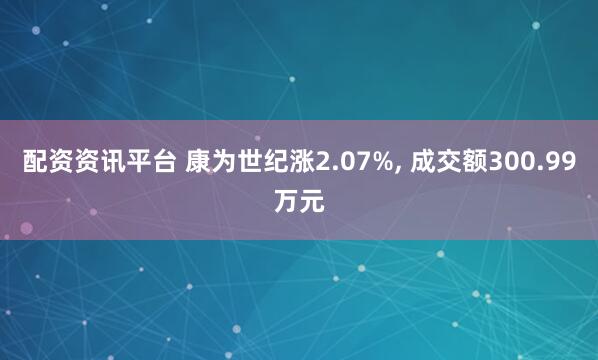 配资资讯平台 康为世纪涨2.07%, 成交额300.99万元