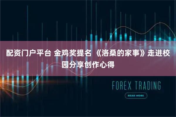 配资门户平台 金鸡奖提名 《洛桑的家事》走进校园分享创作心得